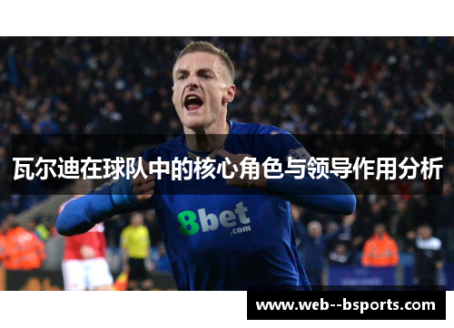 瓦尔迪在球队中的核心角色与领导作用分析