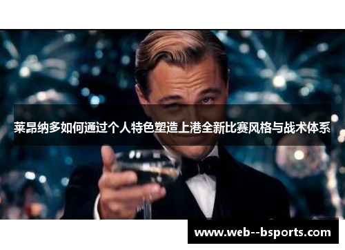 莱昂纳多如何通过个人特色塑造上港全新比赛风格与战术体系
