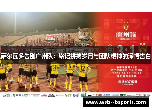 萨尔瓦多告别广州队：铭记拼搏岁月与团队精神的深情告白