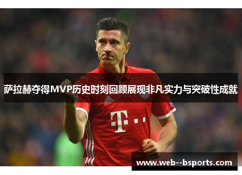 萨拉赫夺得MVP历史时刻回顾展现非凡实力与突破性成就