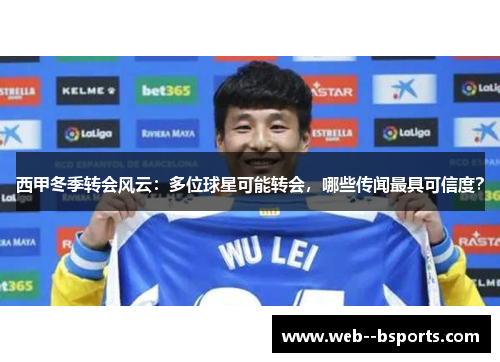 西甲冬季转会风云：多位球星可能转会，哪些传闻最具可信度？
