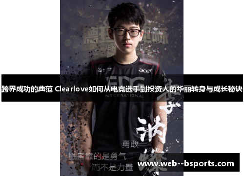 跨界成功的典范 Clearlove如何从电竞选手到投资人的华丽转身与成长秘诀