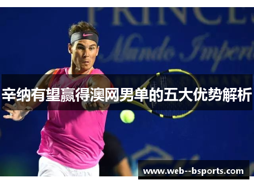辛纳有望赢得澳网男单的五大优势解析