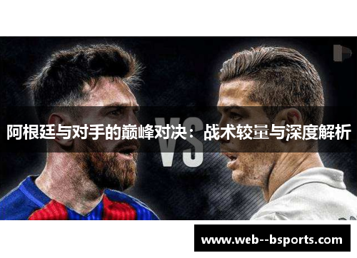 阿根廷与对手的巅峰对决：战术较量与深度解析