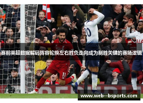 赛前英超数据解码阵容轮换左右胜负走向成为制胜关键的赛场逻辑