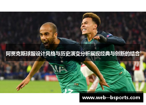 阿贾克斯球服设计风格与历史演变分析展现经典与创新的结合 阿贾克斯球服设计风格与历史演变分析展现经典与创新的结合
