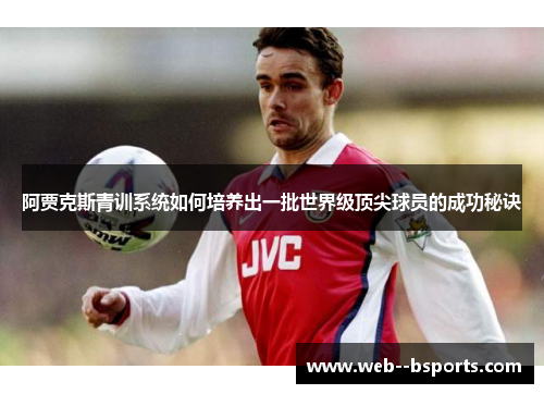 阿贾克斯青训系统如何培养出一批世界级顶尖球员的成功秘诀