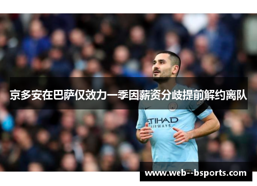 京多安在巴萨仅效力一季因薪资分歧提前解约离队 京多安在巴萨仅效力一季因薪资分歧提前解约离队