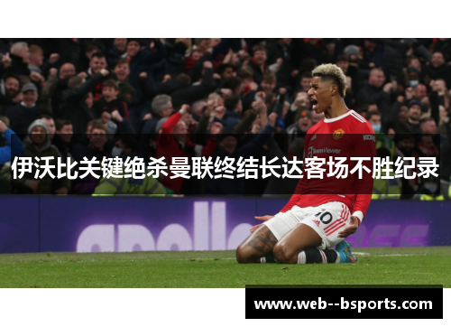 伊沃比关键绝杀曼联终结长达客场不胜纪录