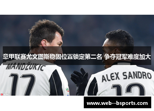 意甲联赛尤文图斯稳固位置锁定第二名 争夺冠军难度加大 意甲联赛尤文图斯稳固位置锁定第二名 争夺冠军难度加大