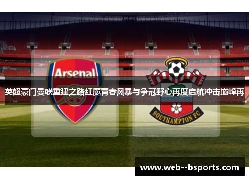 英超豪门曼联重建之路红魔青春风暴与争冠野心再度启航冲击巅峰再