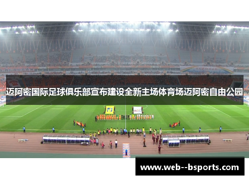 迈阿密国际足球俱乐部宣布建设全新主场体育场迈阿密自由公园