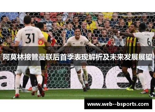 阿莫林接管曼联后首季表现解析及未来发展展望