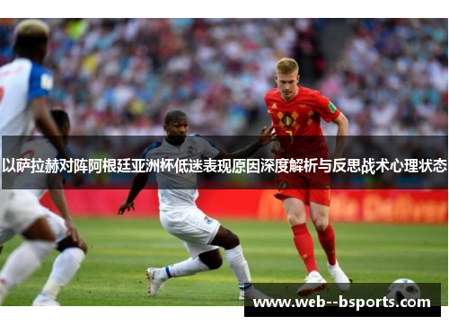 以萨拉赫对阵阿根廷亚洲杯低迷表现原因深度解析与反思战术心理状态 以萨拉赫对阵阿根廷亚洲杯低迷表现原因深度解析与反思战术心理状态
