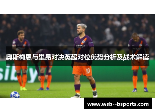 奥斯梅恩与里昂对决英超对位优势分析及战术解读 奥斯梅恩与里昂对决英超对位优势分析及战术解读