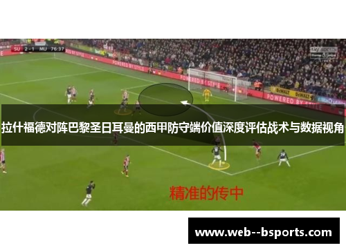 拉什福德对阵巴黎圣日耳曼的西甲防守端价值深度评估战术与数据视角 拉什福德对阵巴黎圣日耳曼的西甲防守端价值深度评估战术与数据视角
