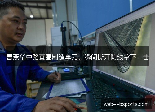 曹燕华中路直塞制造单刀,瞬间撕开防线拿下一击 曹燕华中路直塞制造单刀,瞬间撕开防线拿下一击